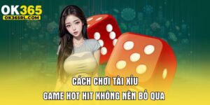 Cách Chơi Tài Xỉu OK365 - Game Hot Hit Không Nên Bỏ Qua 7 Cách Chơi Tài Xỉu