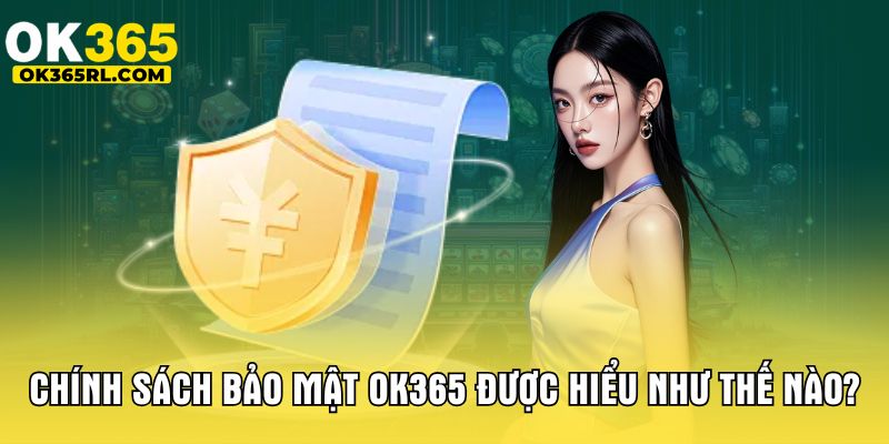 Chính sách bảo mật OK365 được hiểu như thế nào?