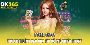 Poker OK365 - Trò Chơi Đỉnh Cao Cho Tín Đồ Mê Chiến Thuật 2 Poker OK365